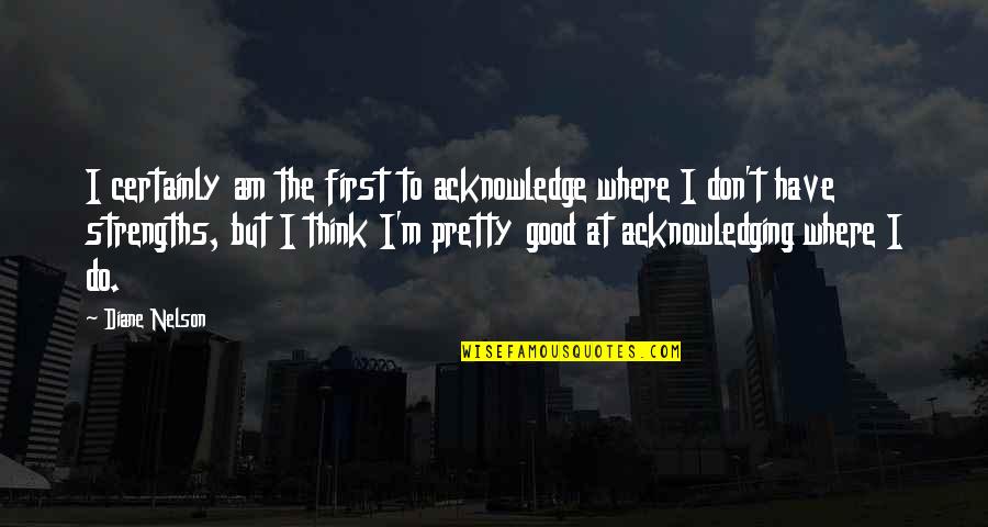 Sharing Dinner With Friends Quotes By Diane Nelson: I certainly am the first to acknowledge where Sharing Dinner With Friends Quotes By Diane Nelson: I certainly am the first to acknowledge where
