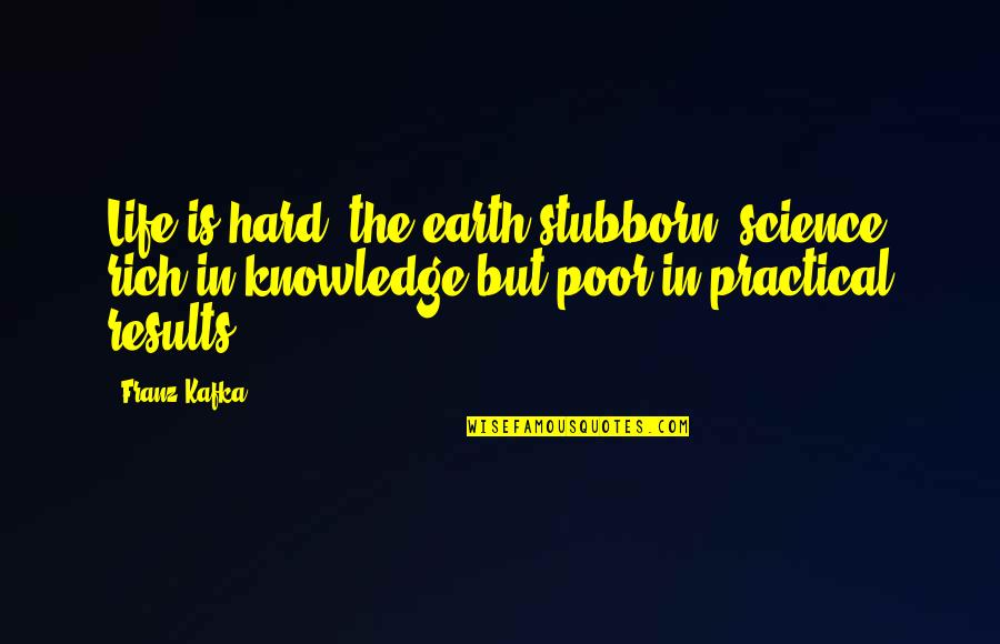 Sharing Experience Quotes By Franz Kafka: Life is hard, the earth stubborn, science rich Sharing Experience Quotes By Franz Kafka: Life is hard, the earth stubborn, science rich