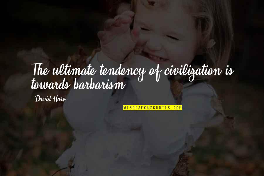 Sharing Feelings Quotes By David Hare: The ultimate tendency of civilization is towards barbarism.