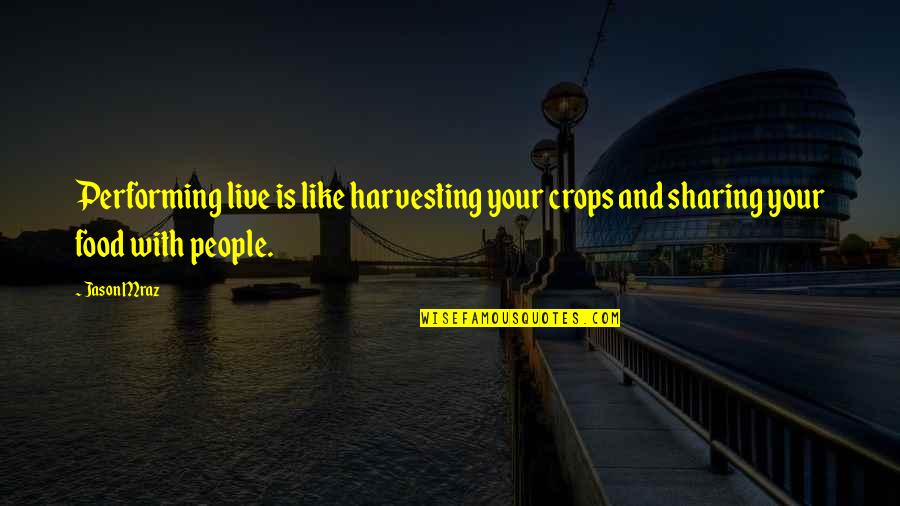 Sharing Food Quotes By Jason Mraz: Performing live is like harvesting your crops and