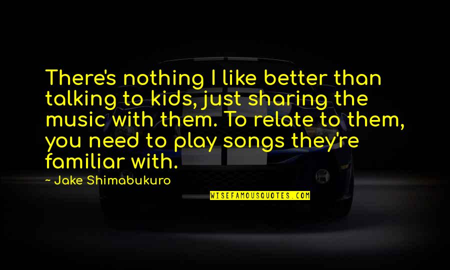 Sharing For Kids Quotes By Jake Shimabukuro: There's nothing I like better than talking to