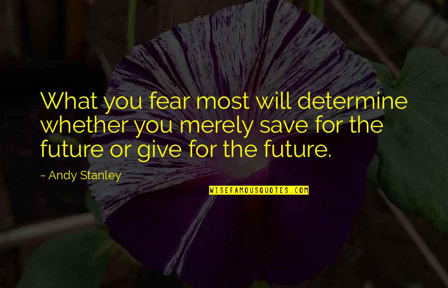 Sharing Giving Quotes By Andy Stanley: What you fear most will determine whether you