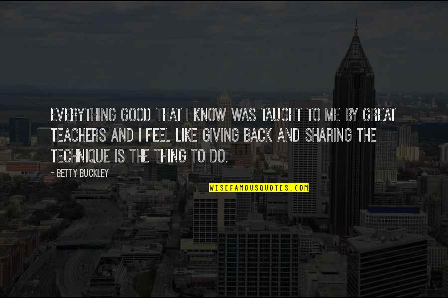 Sharing Giving Quotes By Betty Buckley: Everything good that I know was taught to