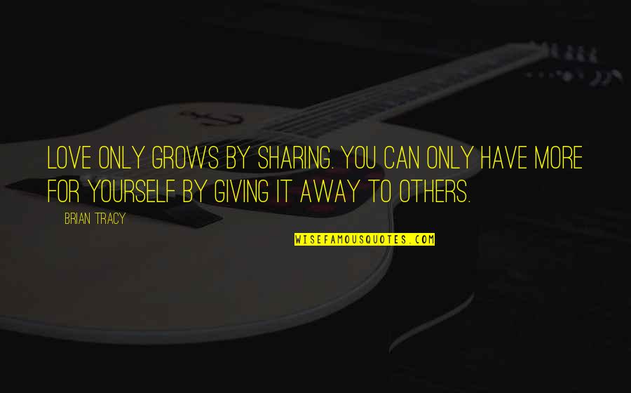 Sharing Giving Quotes By Brian Tracy: Love only grows by sharing. You can only