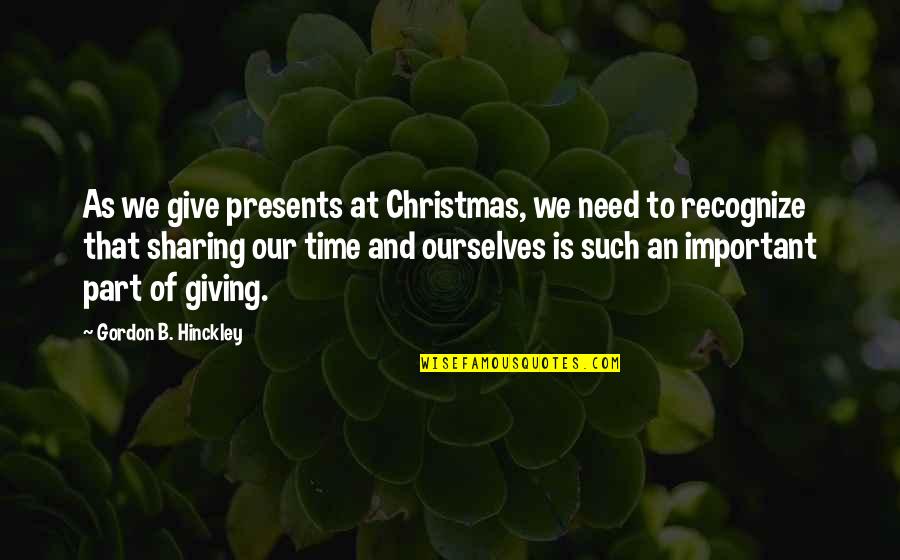 Sharing Giving Quotes By Gordon B. Hinckley: As we give presents at Christmas, we need