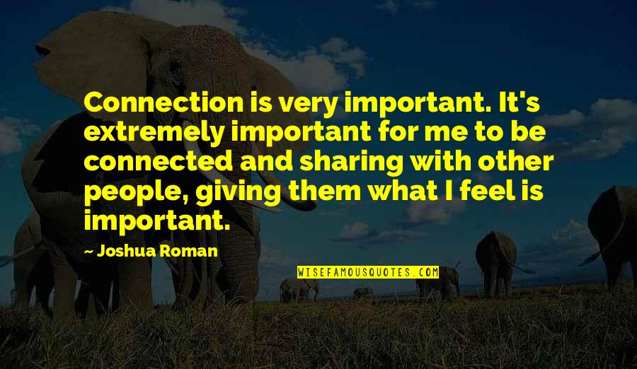 Sharing Giving Quotes By Joshua Roman: Connection is very important. It's extremely important for