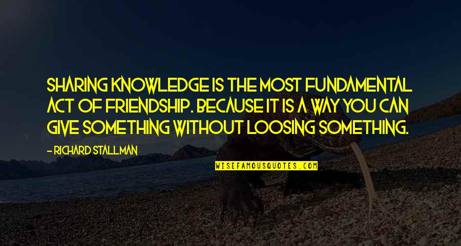 Sharing Giving Quotes By Richard Stallman: Sharing knowledge is the most fundamental act of