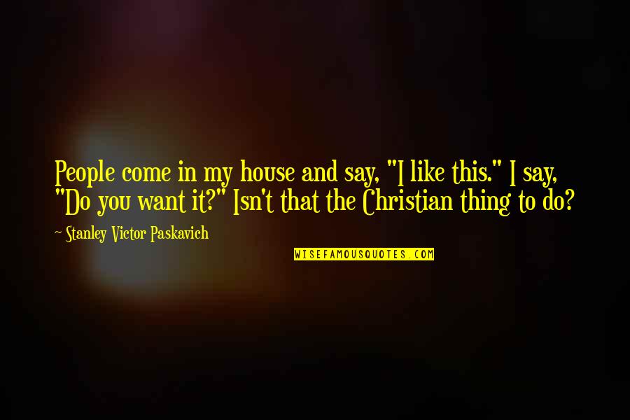 Sharing Giving Quotes By Stanley Victor Paskavich: People come in my house and say, "I
