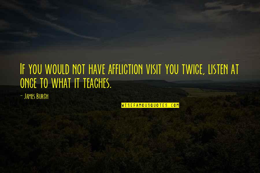 Sharing Grief Quotes By James Burgh: If you would not have affliction visit you