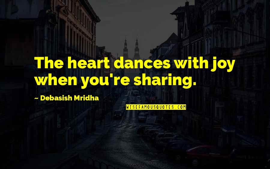 Sharing Happiness Quotes By Debasish Mridha: The heart dances with joy when you're sharing.