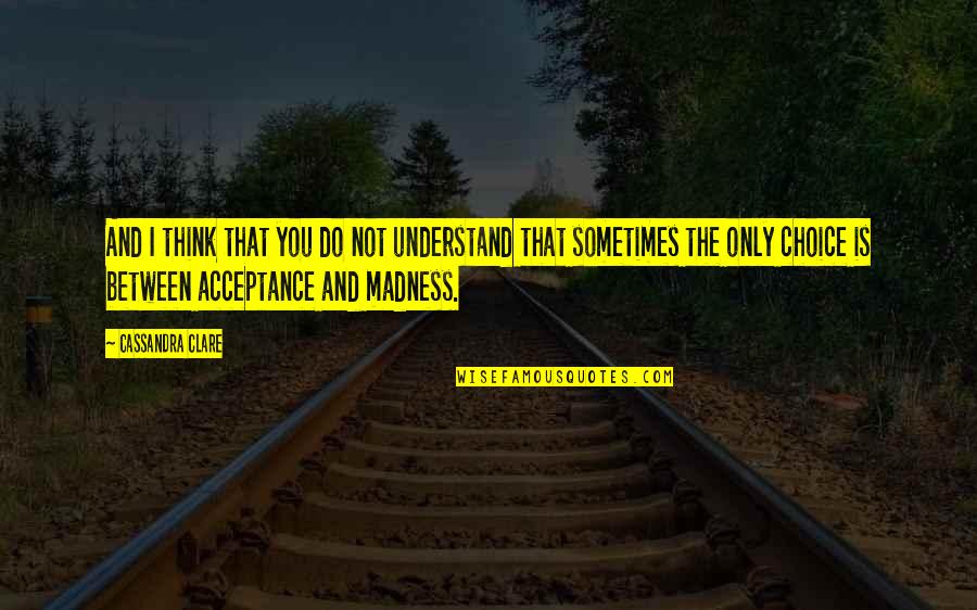 Sharing Information Quotes By Cassandra Clare: And I think that you do not understand