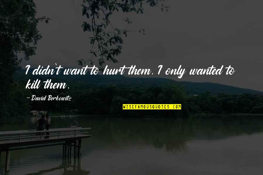 Sharing Information Quotes By David Berkowitz: I didn't want to hurt them, I only