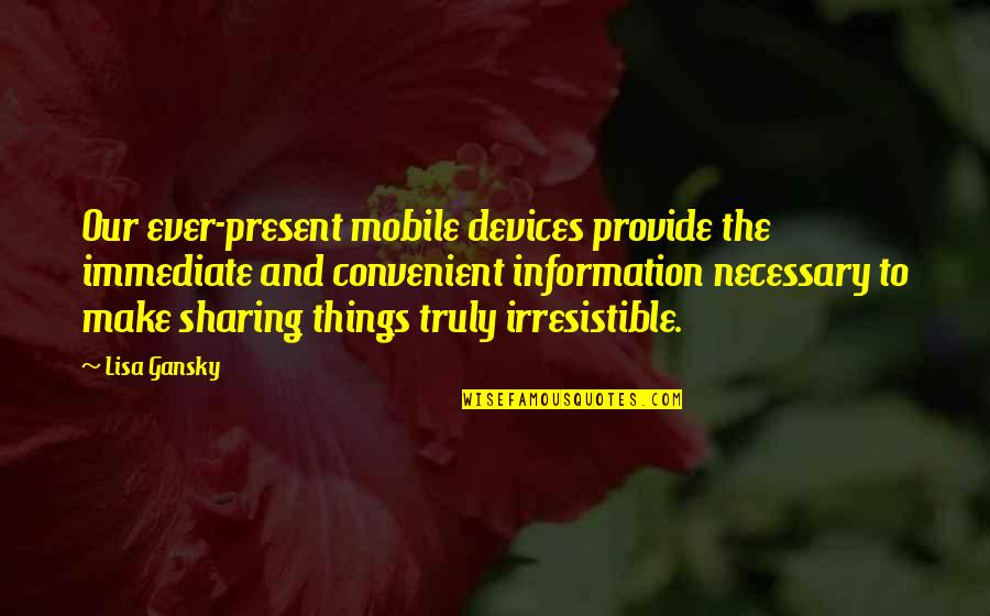 Sharing Information Quotes By Lisa Gansky: Our ever-present mobile devices provide the immediate and