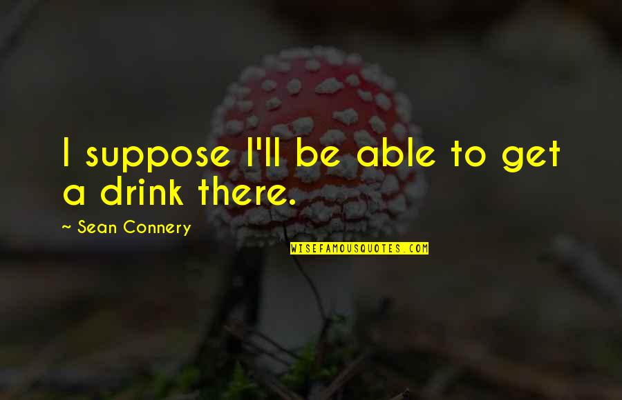 Sharing Information Quotes By Sean Connery: I suppose I'll be able to get a