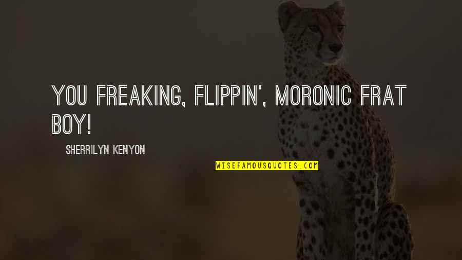 Sharing Information Quotes By Sherrilyn Kenyon: You freaking, flippin', moronic frat boy!