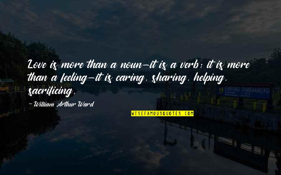 Sharing Is Not Caring Quotes By William Arthur Ward: Love is more than a noun-it is a
