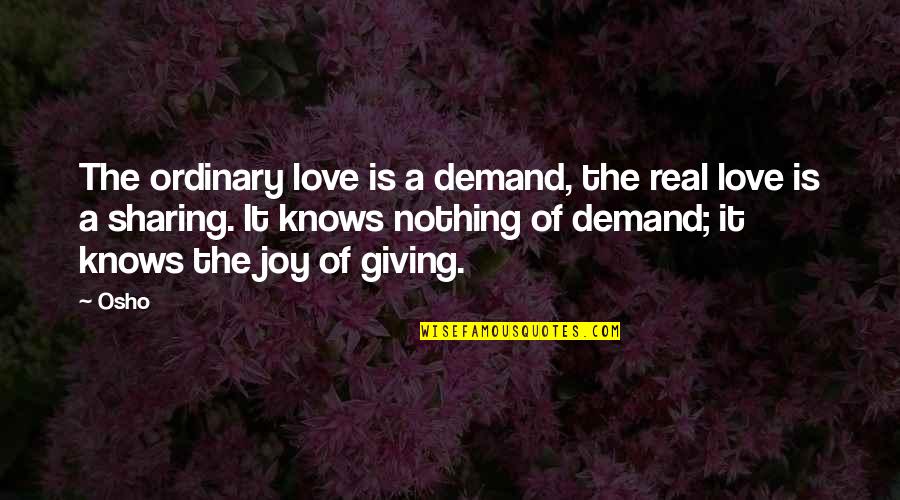 Sharing Joy Quotes By Osho: The ordinary love is a demand, the real