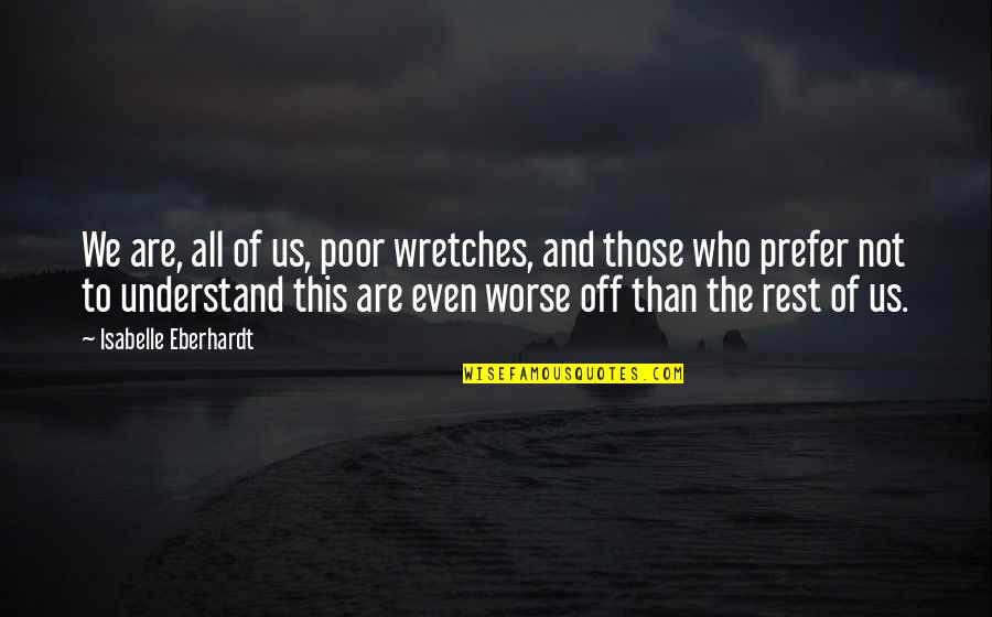 Sharing Joy With Friends Quotes By Isabelle Eberhardt: We are, all of us, poor wretches, and Sharing Joy With Friends Quotes By Isabelle Eberhardt: We are, all of us, poor wretches, and