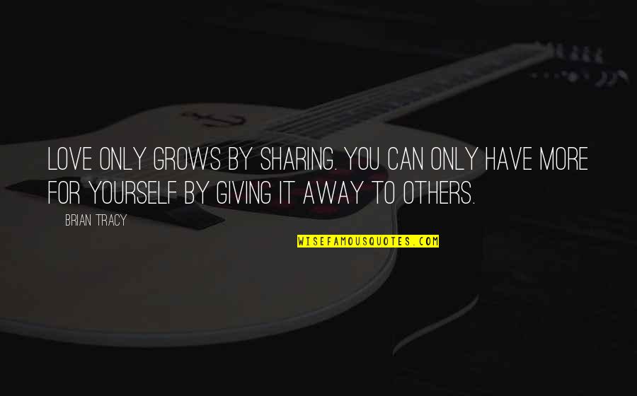 Sharing Kindness Quotes By Brian Tracy: Love only grows by sharing. You can only