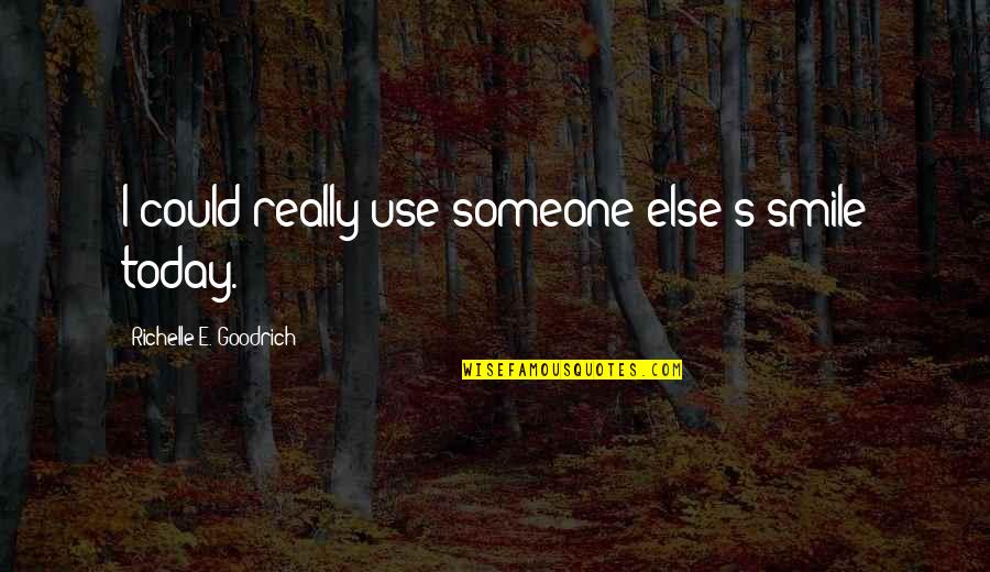 Sharing Kindness Quotes By Richelle E. Goodrich: I could really use someone else's smile today.