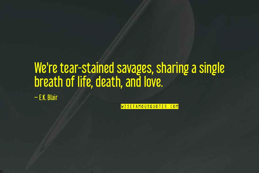 Sharing Life And Love Quotes By E.K. Blair: We're tear-stained savages, sharing a single breath of