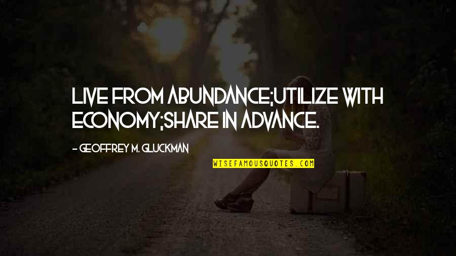 Sharing Life And Love Quotes By Geoffrey M. Gluckman: Live from abundance;Utilize with economy;Share in advance.
