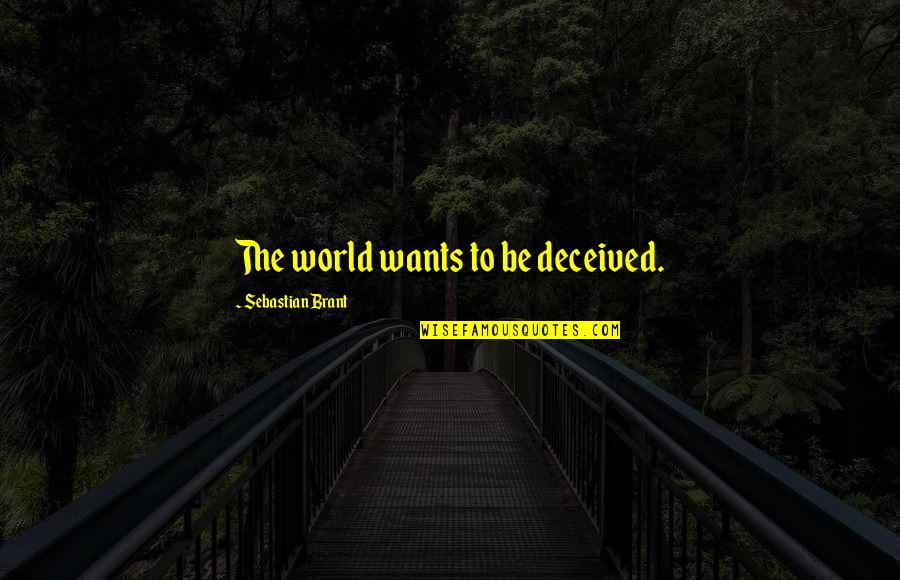 Sharing Life Experiences Quotes By Sebastian Brant: The world wants to be deceived.
