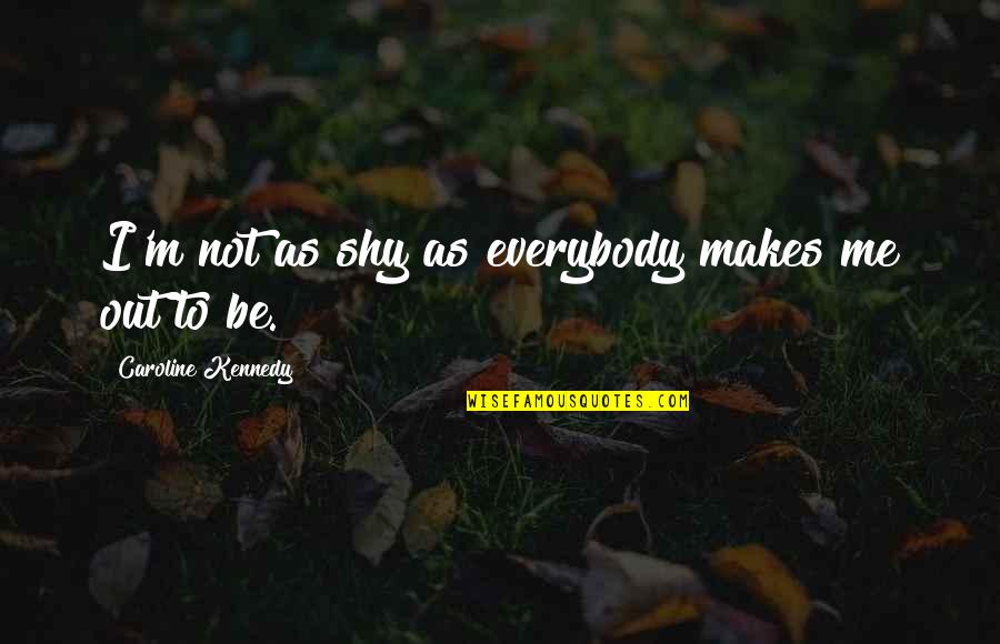 Sharing Life Stories Quotes By Caroline Kennedy: I'm not as shy as everybody makes me