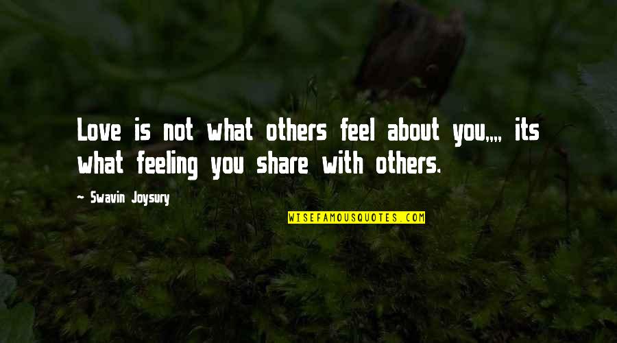 Sharing Love Feelings Quotes By Swavin Joysury: Love is not what others feel about you,,,,