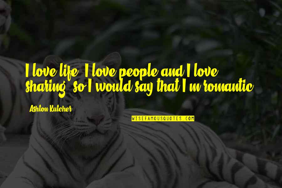 Sharing Love Quotes By Ashton Kutcher: I love life, I love people and I