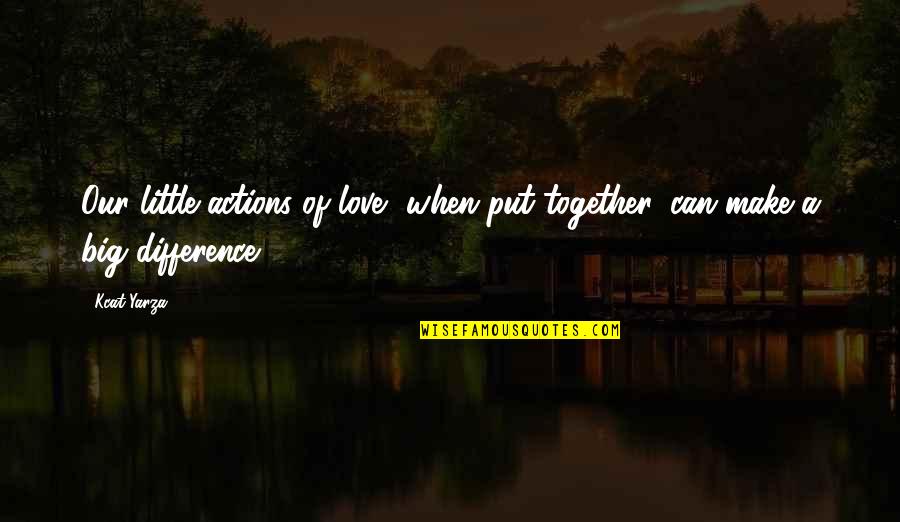 Sharing Love Quotes By Kcat Yarza: Our little actions of love, when put together,