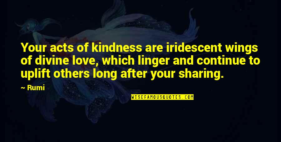 Sharing Love Quotes By Rumi: Your acts of kindness are iridescent wings of