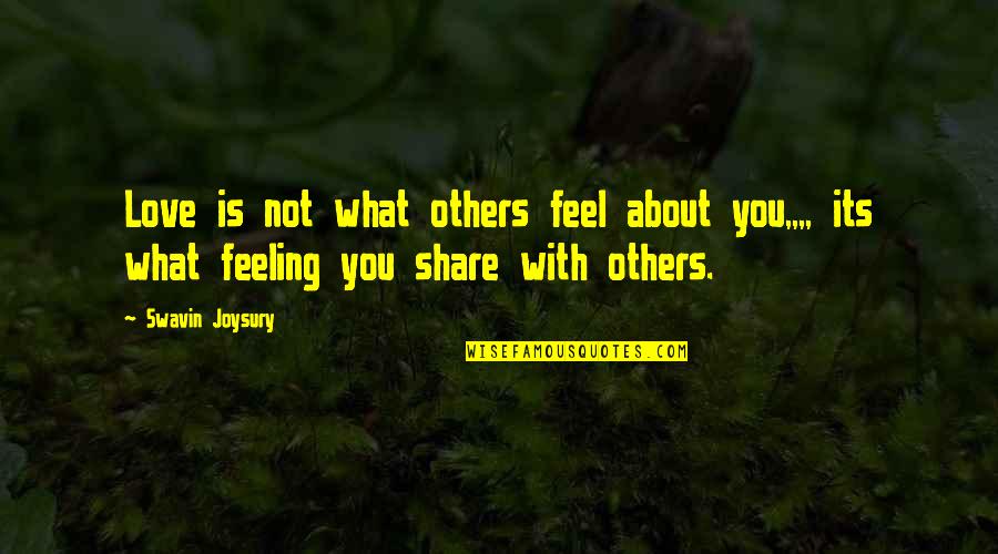 Sharing Love Quotes By Swavin Joysury: Love is not what others feel about you,,,,