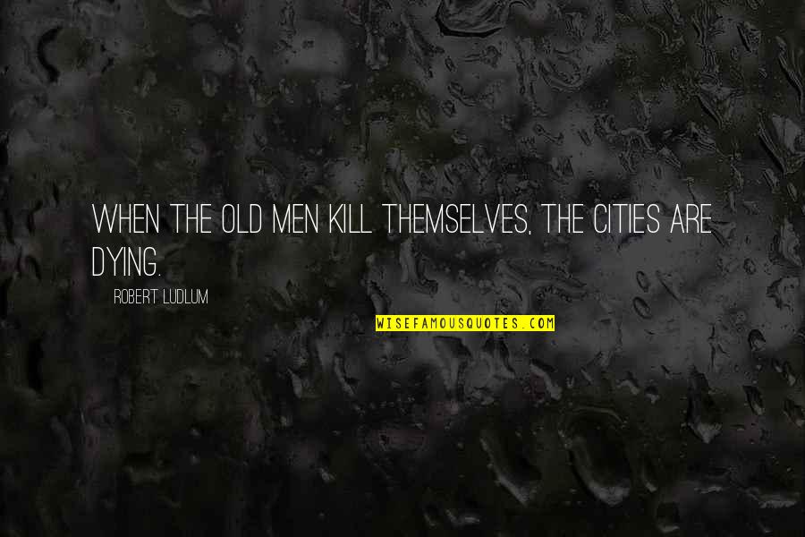 Sharing Memories Quotes By Robert Ludlum: When the old men kill themselves, the cities Sharing Memories Quotes By Robert Ludlum: When the old men kill themselves, the cities