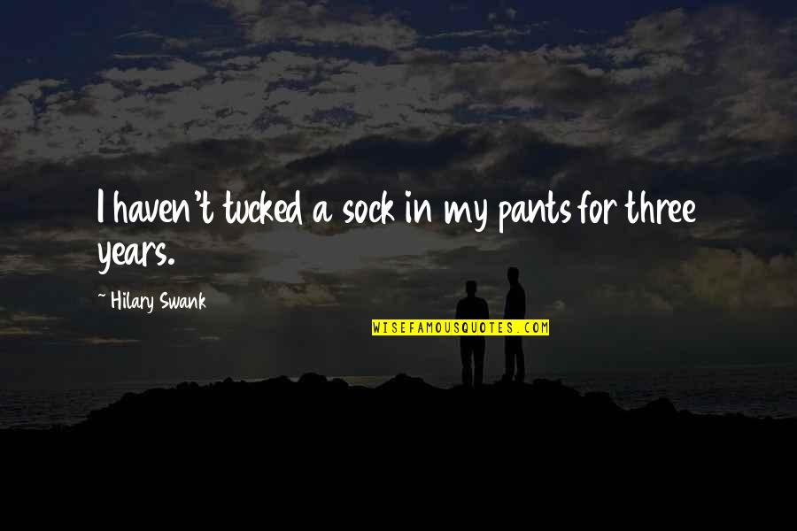 Sharing My Story Quotes By Hilary Swank: I haven't tucked a sock in my pants