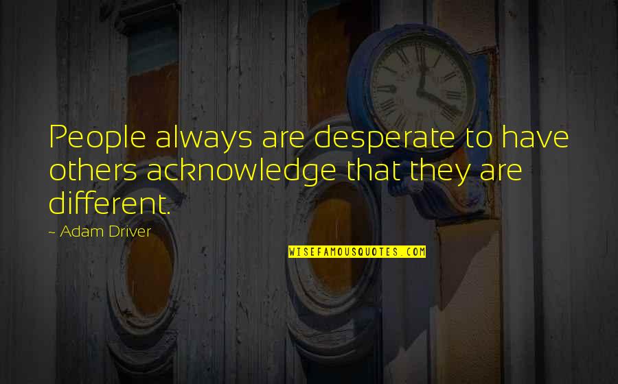 Sharing Old Memories Quotes By Adam Driver: People always are desperate to have others acknowledge
