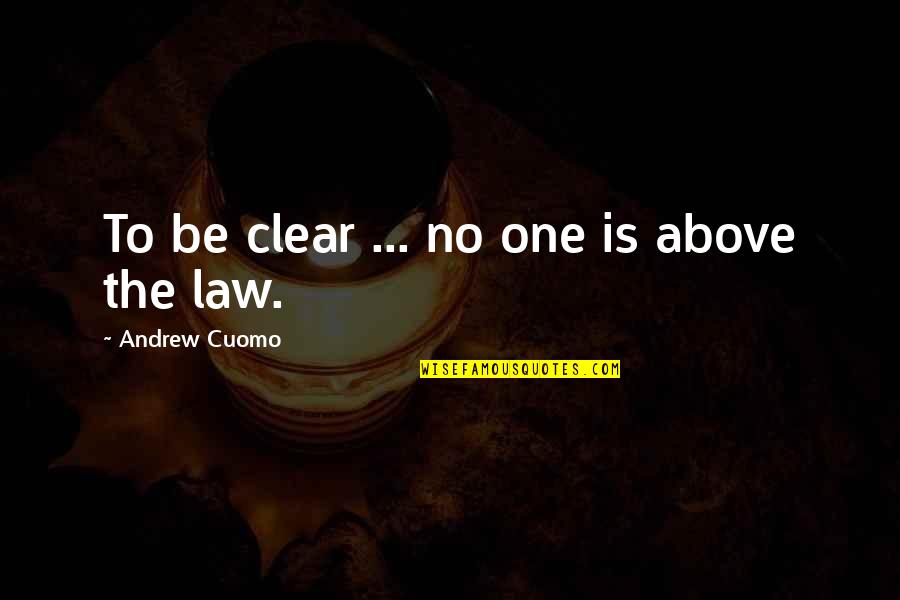 Sharing Our Feelings Quotes By Andrew Cuomo: To be clear ... no one is above Sharing Our Feelings Quotes By Andrew Cuomo: To be clear ... no one is above