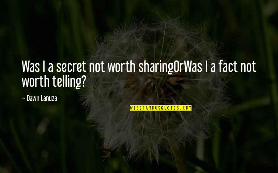 Sharing Quotes By Dawn Lanuza: Was I a secret not worth sharingOrWas I