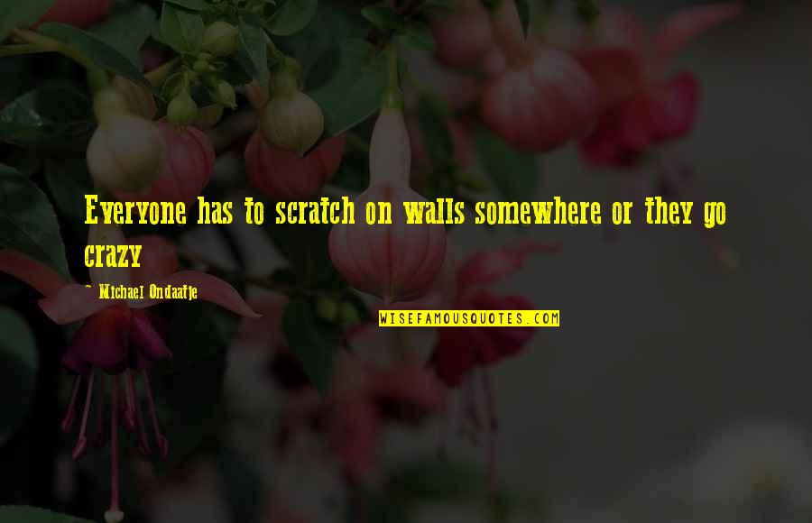 Sharing Stories Quotes By Michael Ondaatje: Everyone has to scratch on walls somewhere or