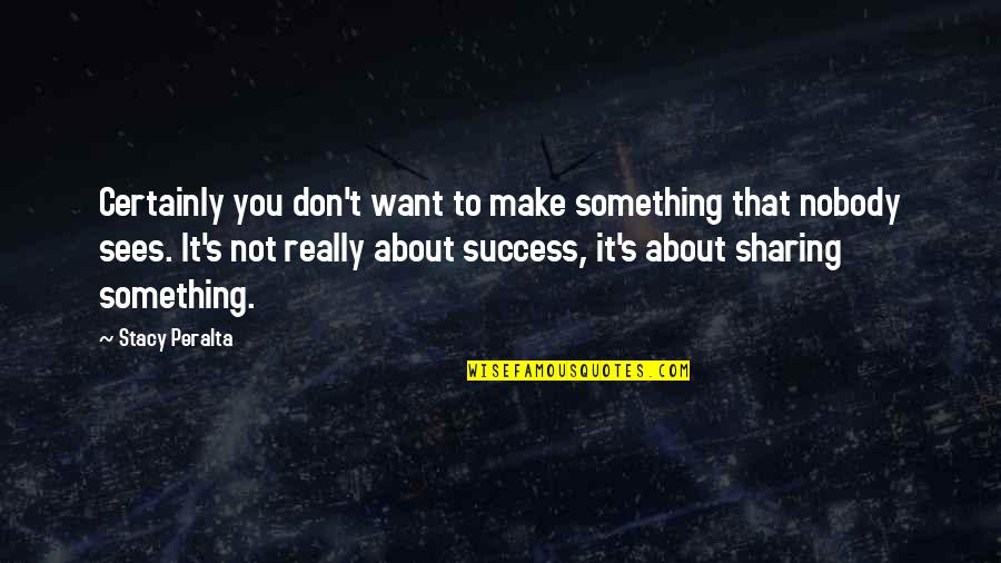 Sharing Success Quotes By Stacy Peralta: Certainly you don't want to make something that