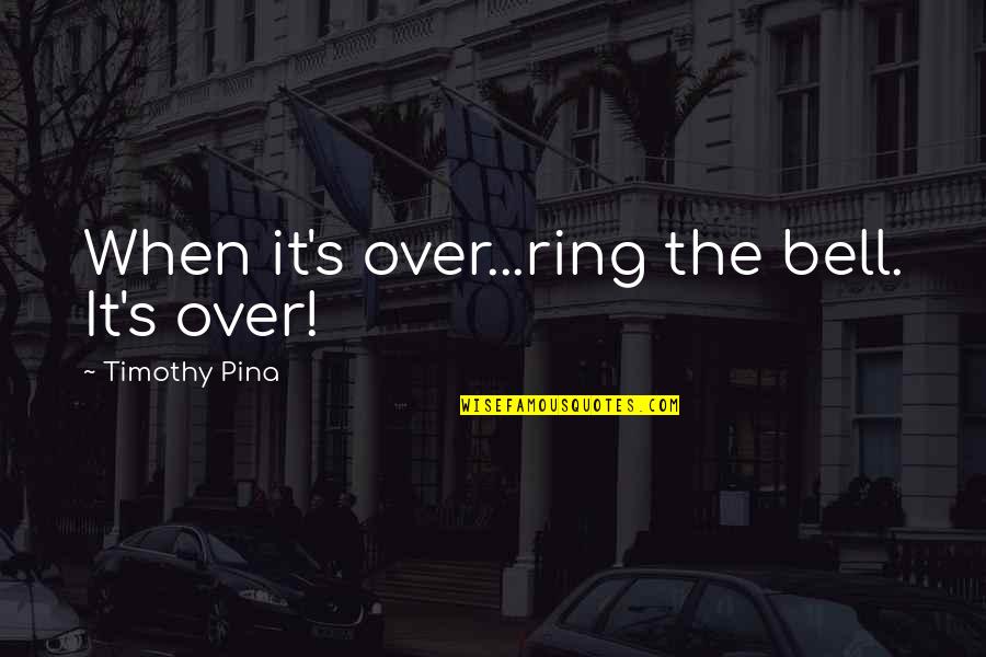 Sharing Success With Others Quotes By Timothy Pina: When it's over...ring the bell. It's over!