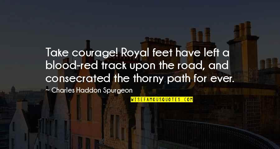 Sharing The Love Of Jesus Quotes By Charles Haddon Spurgeon: Take courage! Royal feet have left a blood-red