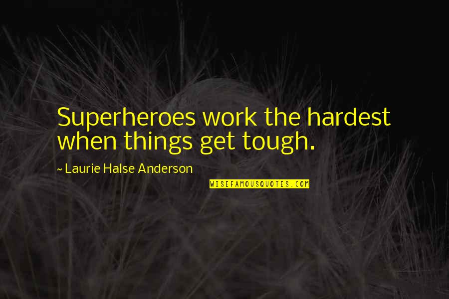 Sharing The One You Love Quotes By Laurie Halse Anderson: Superheroes work the hardest when things get tough.