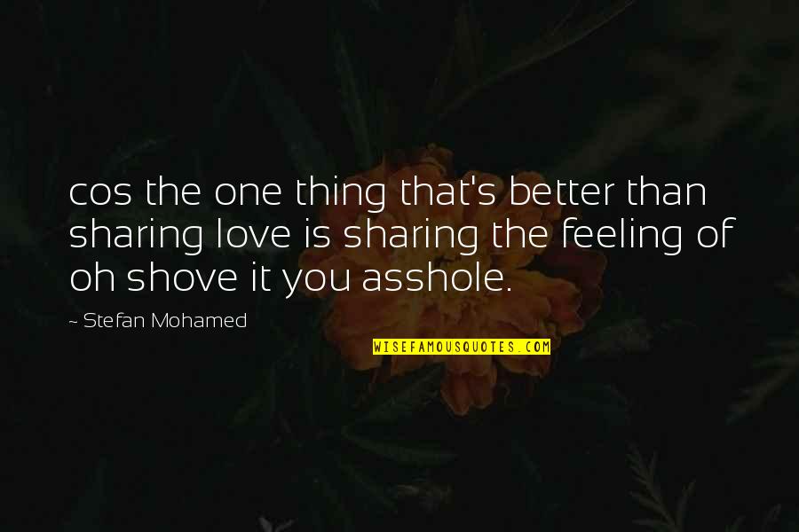 Sharing The One You Love Quotes By Stefan Mohamed: cos the one thing that's better than sharing
