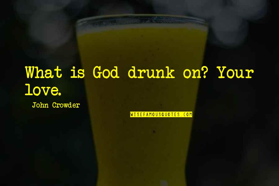 Sharing Things In Common Quotes By John Crowder: What is God drunk on? Your love.