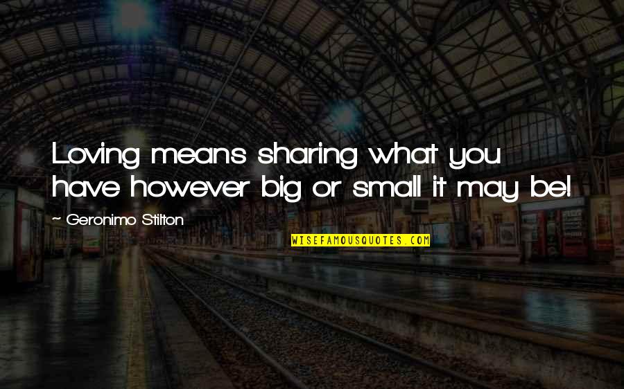 Sharing What You Have Quotes By Geronimo Stilton: Loving means sharing what you have however big