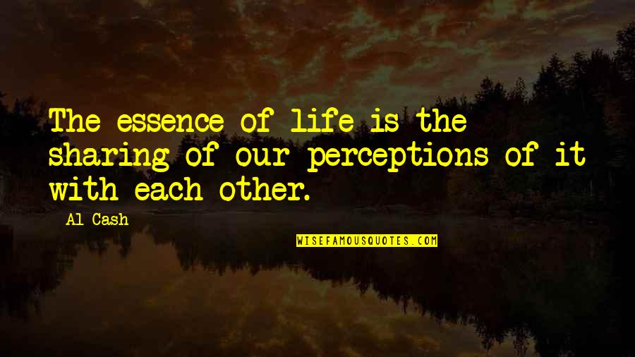 Sharing With Each Other Quotes By Al Cash: The essence of life is the sharing of
