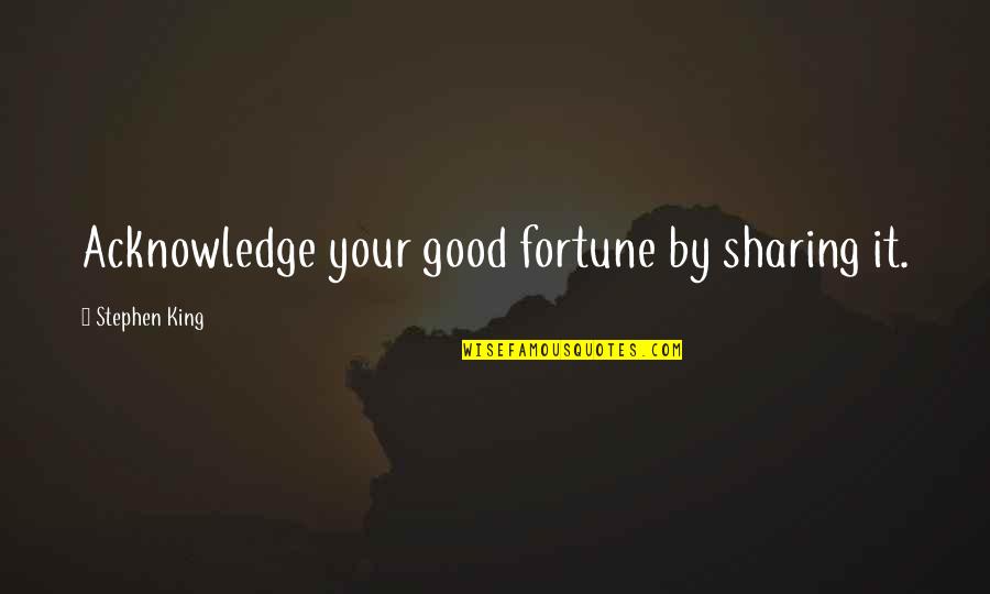 Sharing With Each Other Quotes By Stephen King: Acknowledge your good fortune by sharing it.