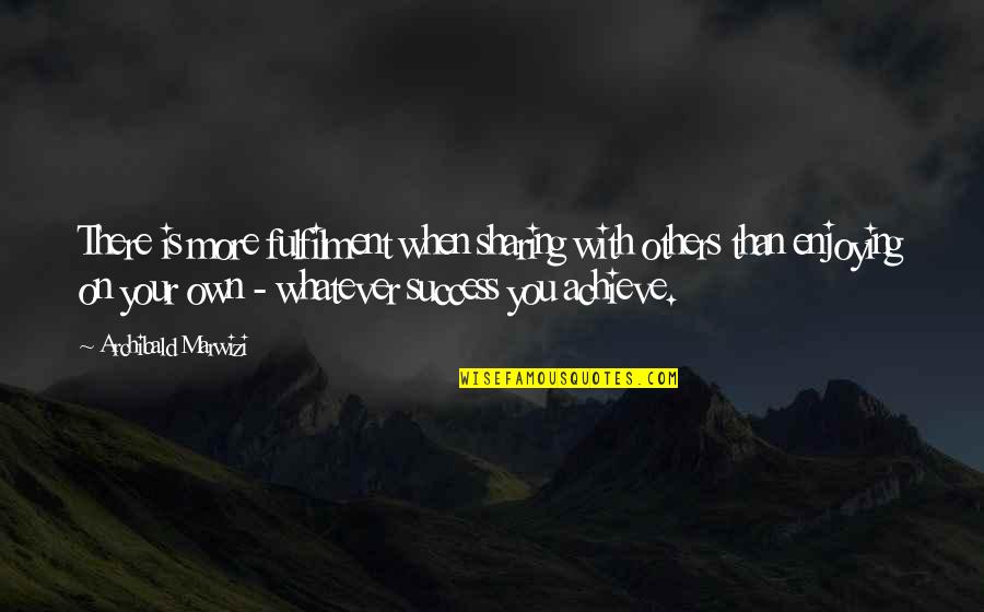 Sharing With Others Quotes By Archibald Marwizi: There is more fulfilment when sharing with others