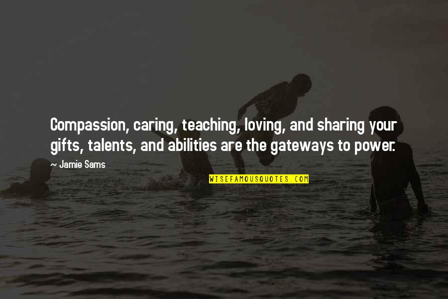 Sharing Your Gifts And Talents Quotes By Jamie Sams: Compassion, caring, teaching, loving, and sharing your gifts,